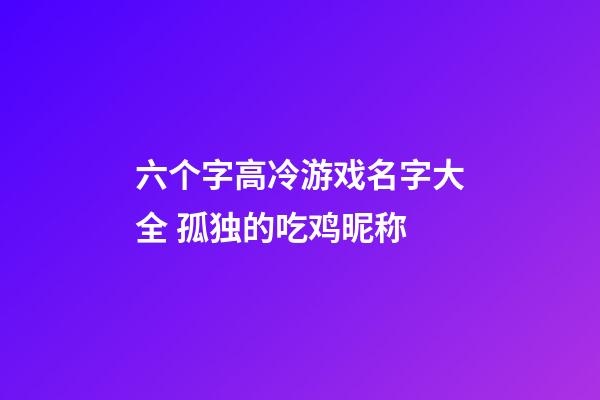 六个字高冷游戏名字大全 孤独的吃鸡昵称